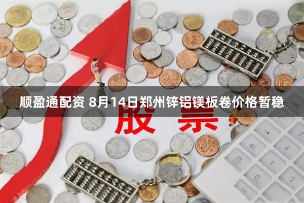 顺盈通配资 8月14日郑州锌铝镁板卷价格暂稳