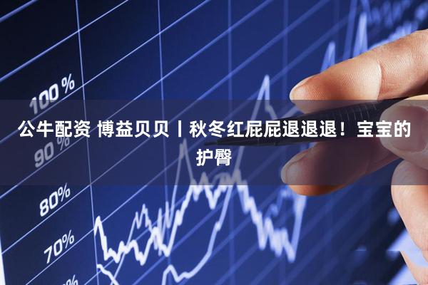 公牛配资 博益贝贝丨秋冬红屁屁退退退！宝宝的护臀