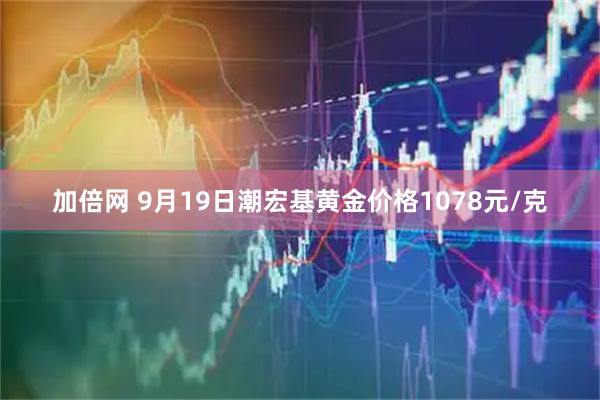 加倍网 9月19日潮宏基黄金价格1078元/克