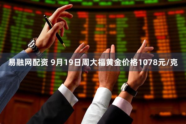 易融网配资 9月19日周大福黄金价格1078元/克