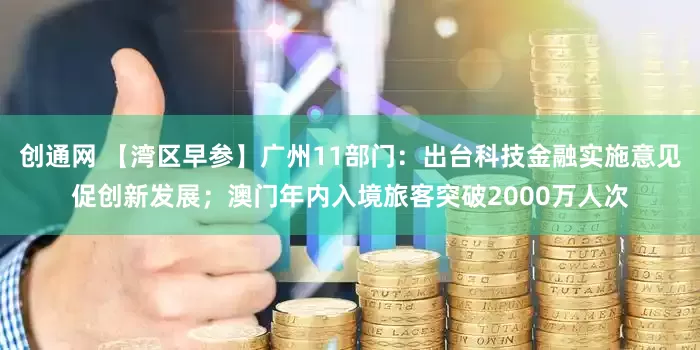 创通网 【湾区早参】广州11部门：出台科技金融实施意见促创新发展；澳门年内入境旅客突破2000万人次