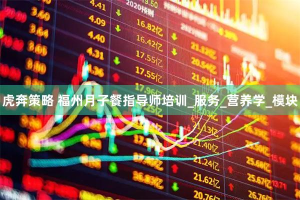 虎奔策略 福州月子餐指导师培训_服务_营养学_模块