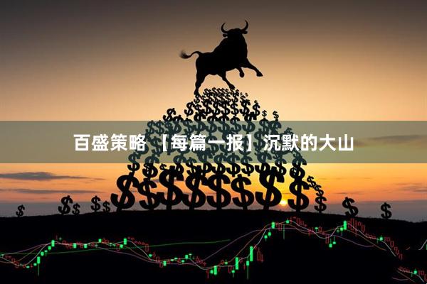 百盛策略 【每篇一报】沉默的大山