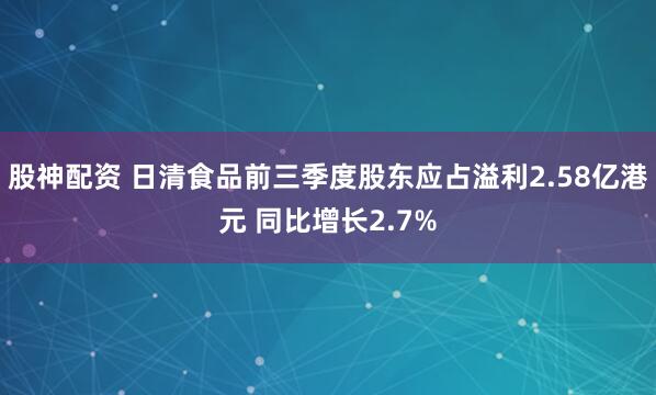 股神配资 日清食品前三季度股东应占溢利2.58亿港元 同比增长2.7%