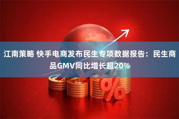 江南策略 快手电商发布民生专项数据报告：民生商品GMV同比增长超20%