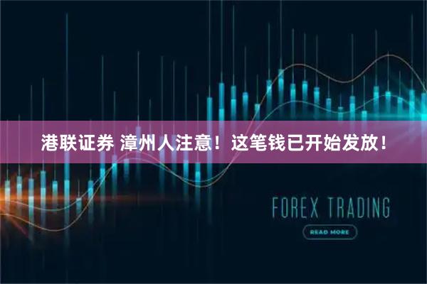 港联证券 漳州人注意！这笔钱已开始发放！