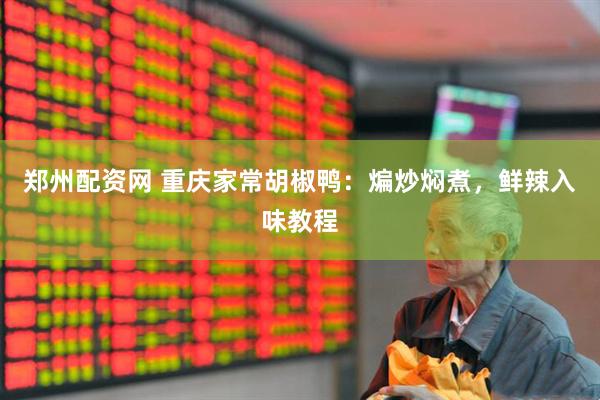 郑州配资网 重庆家常胡椒鸭：煸炒焖煮，鲜辣入味教程