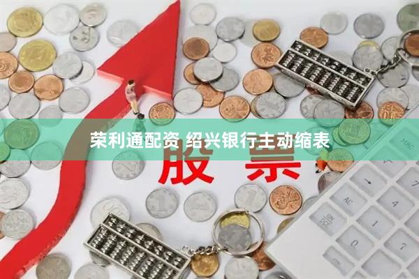 荣利通配资 绍兴银行主动缩表