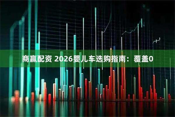 商赢配资 2026婴儿车选购指南：覆盖0