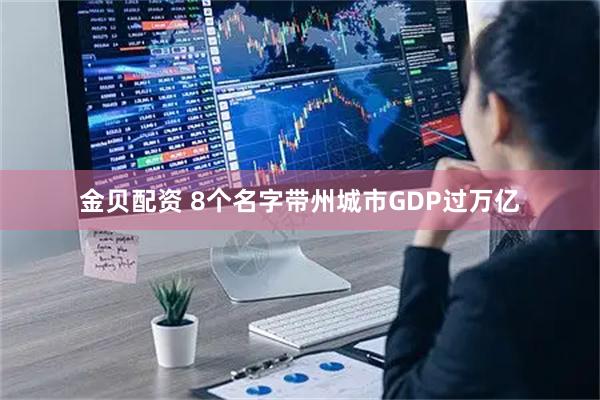 金贝配资 8个名字带州城市GDP过万亿